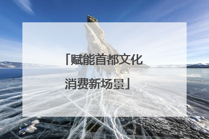 赋能首都文化消费新场景