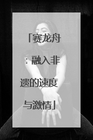 赛龙舟：融入非遗的速度与激情
