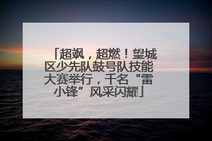 超飒，超燃！望城区少先队鼓号队技能大赛举行，千名“雷小锋”风采闪耀