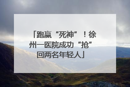 跑赢“死神”！徐州一医院成功“抢”回两名年轻人