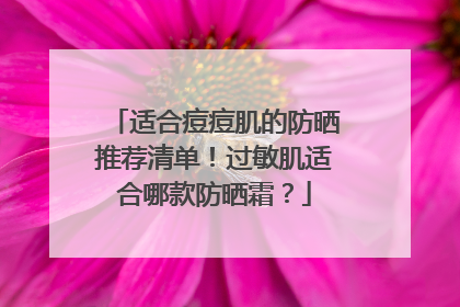 适合痘痘肌的防晒推荐清单！过敏肌适合哪款防晒霜？