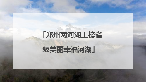 郑州两河湖上榜省级美丽幸福河湖