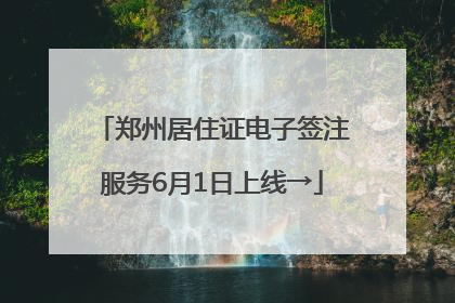 郑州居住证电子签注服务6月1日上线→