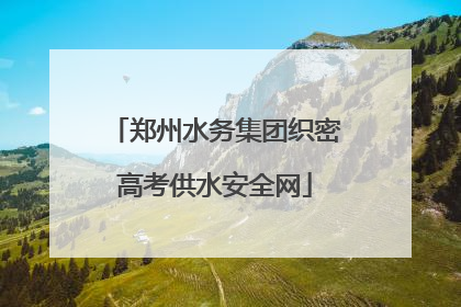 郑州水务集团织密高考供水安全网