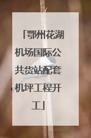 鄂州花湖机场国际公共货站配套机坪工程开工