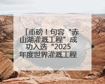 重磅！句容“赤山湖灌溉工程”成功入选“2025年度世界灌溉工程遗产”