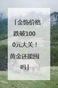 金饰价格跌破1000元大关！黄金还能囤吗