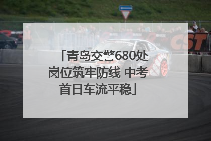 青岛交警680处岗位筑牢防线 中考首日车流平稳