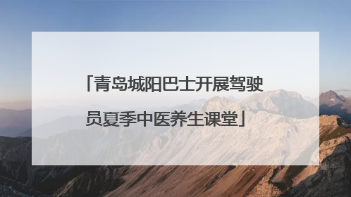 青岛城阳巴士开展驾驶员夏季中医养生课堂