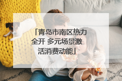 青岛市南区热力全开 多元场景激活消费动能
