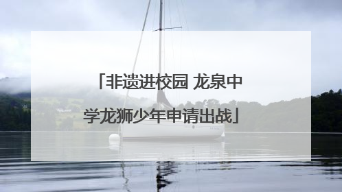 非遗进校园 龙泉中学龙狮少年申请出战