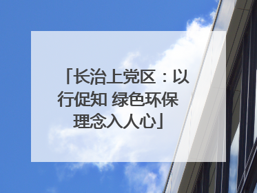 长治上党区：以行促知 绿色环保理念入人心
