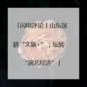 闪电评论丨山东深耕“文旅+”，玩转“演艺经济”