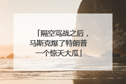 隔空骂战之后，马斯克爆了特朗普一个惊天大瓜