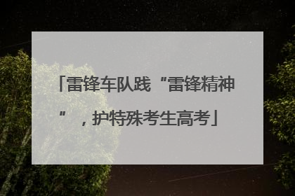 雷锋车队践“雷锋精神”，护特殊考生高考