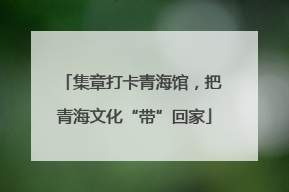 集章打卡青海馆，把青海文化“带”回家