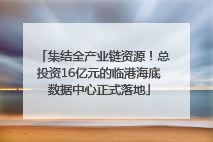 集结全产业链资源！总投资16亿元的临港海底数据中心正式落地