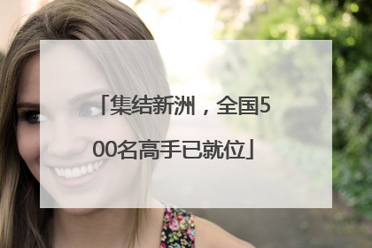 集结新洲，全国500名高手已就位