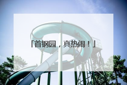 首钢园，真热闹！