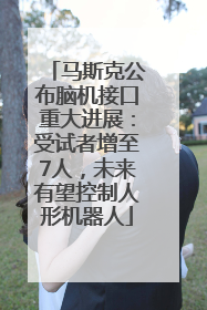 马斯克公布脑机接口重大进展：受试者增至7人，未来有望控制人形机器人