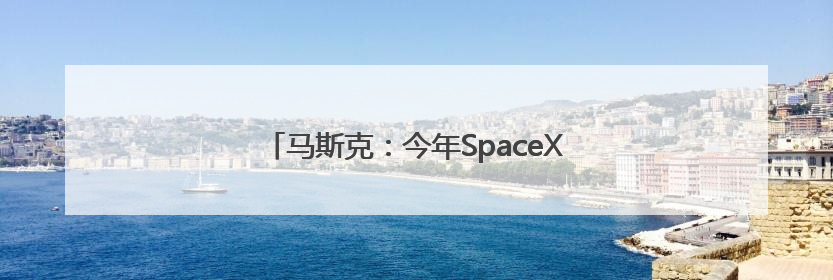 马斯克：今年SpaceX的收入将达到155亿美元