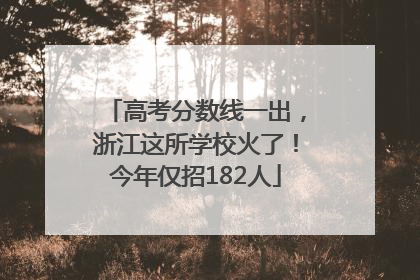 高考分数线一出，浙江这所学校火了！今年仅招182人