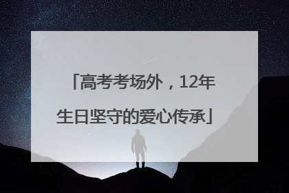 高考考场外，12年生日坚守的爱心传承