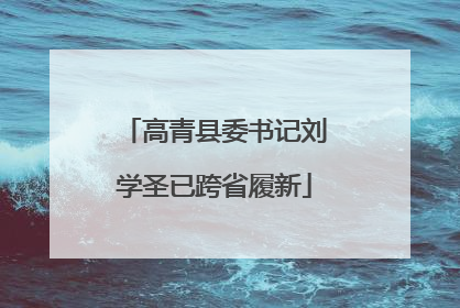 高青县委书记刘学圣已跨省履新