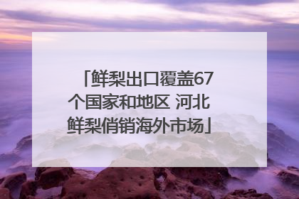 鲜梨出口覆盖67个国家和地区 河北鲜梨俏销海外市场