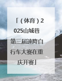 （体育）2025山城巷第三届速降自行车大赛在重庆开赛
