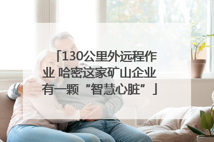 130公里外远程作业 哈密这家矿山企业有一颗“智慧心脏”