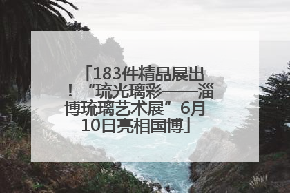 183件精品展出！“琉光璃彩——淄博琉璃艺术展”6月10日亮相国博