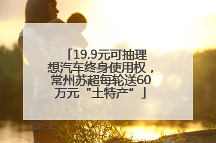 19.9元可抽理想汽车终身使用权，常州苏超每轮送60万元“土特产”