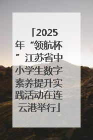 2025年“领航杯”江苏省中小学生数字素养提升实践活动在连云港举行