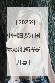 2025年中国汨罗江国际龙舟邀请赛开幕