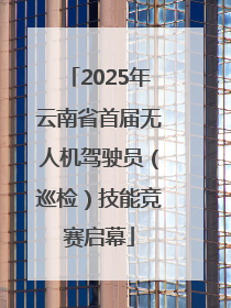 2025年云南省首届无人机驾驶员（巡检）技能竞赛启幕