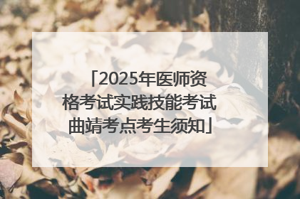 2025年医师资格考试实践技能考试曲靖考点考生须知