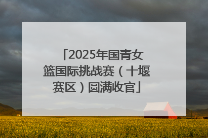 2025年国青女篮国际挑战赛（十堰赛区）圆满收官
