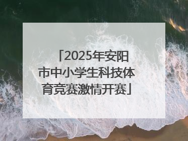 2025年安阳市中小学生科技体育竞赛激情开赛