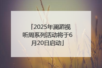 2025年澜湄视听周系列活动将于6月20日启动