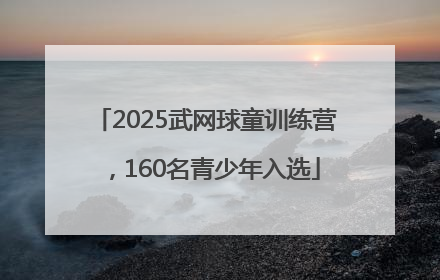 2025武网球童训练营，160名青少年入选