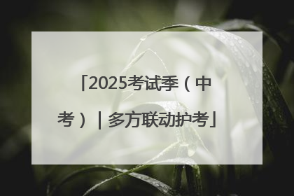 2025考试季（中考）｜多方联动护考