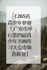 265名青少年参赛！广安市举行第四届青少年书画传习大会市级选拔赛