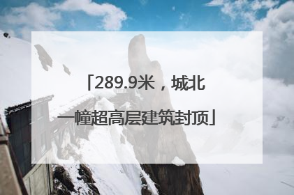 289.9米，城北一幢超高层建筑封顶