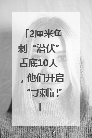 2厘米鱼刺“潜伏”舌底10天，他们开启“寻刺记”