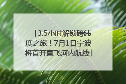 3.5小时解锁跨纬度之旅！7月1日宁波将首开直飞河内航线