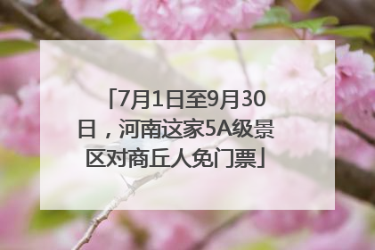 7月1日至9月30日，河南这家5A级景区对商丘人免门票