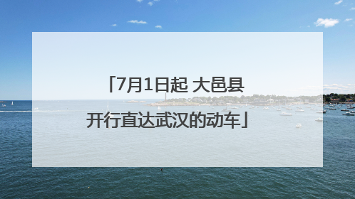 7月1日起 大邑县开行直达武汉的动车