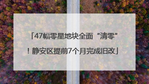 47幅零星地块全面“清零”！静安区提前7个月完成旧改
