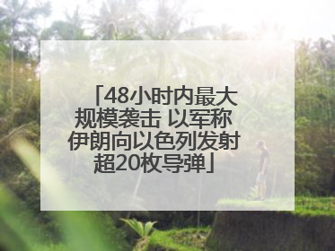 48小时内最大规模袭击 以军称伊朗向以色列发射超20枚导弹